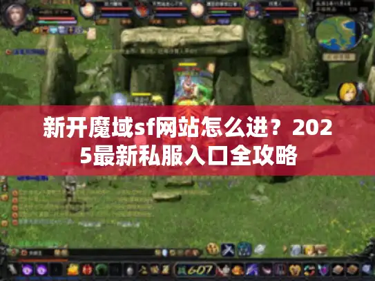 新开魔域sf网站怎么进？2025最新私服入口全攻略