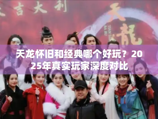 天龙怀旧和经典哪个好玩？2025年真实玩家深度对比