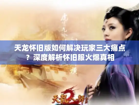 天龙怀旧版如何解决玩家三大痛点？深度解析怀旧服火爆真相