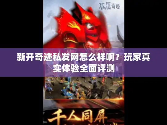 新开奇迹私发网怎么样啊?玩家真实体验全面评测 新开奇迹私发网怎么样啊?玩家真实体验全面评测