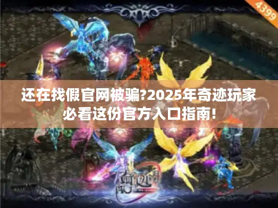 还在找假官网被骗?2025年奇迹玩家必看这份官方入口指南!