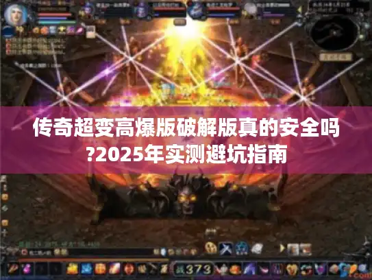 传奇超变高爆版破解版真的安全吗?2025年实测避坑指南 传奇超变高爆版破解版真的安全吗?2025年实测避坑指南