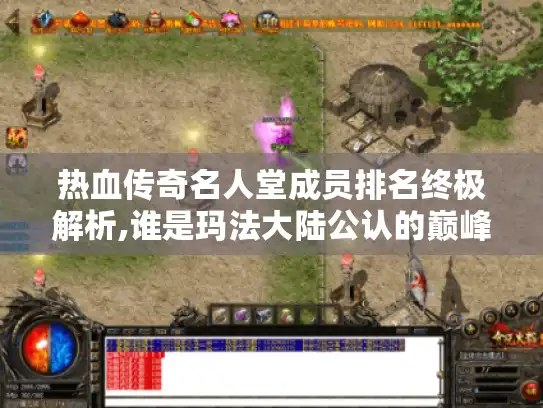 热血传奇名人堂成员排名终极解析,谁是玛法大陆公认的巅峰?