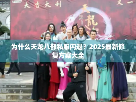 为什么天龙八部私服闪退？2025最新修复方案大全