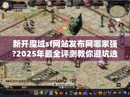 新开魔域sf网站发布网哪家强?2025年最全评测教你避坑选服!