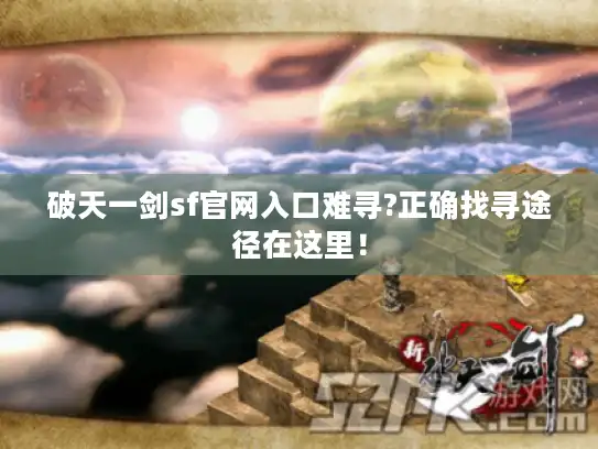 破天一剑sf官网入口难寻?正确找寻途径在这里！