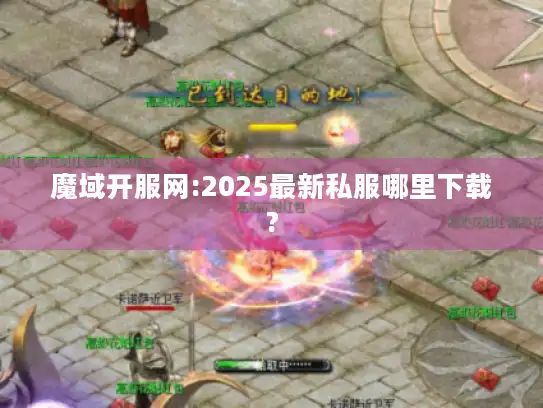 魔域开服网:2025最新私服哪里下载?