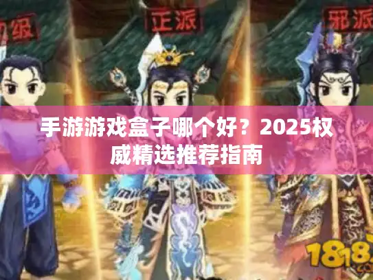 手游游戏盒子哪个好？2025权威精选推荐指南