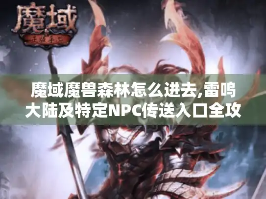 魔域魔兽森林怎么进去,雷鸣大陆及特定NPC传送入口全攻略 魔域魔兽森林怎么进去,雷鸣大陆及特定NPC传送入口全攻略