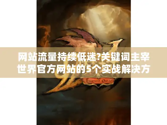 网站流量持续低迷?关键词主宰世界官方网站的5个实战解决方案