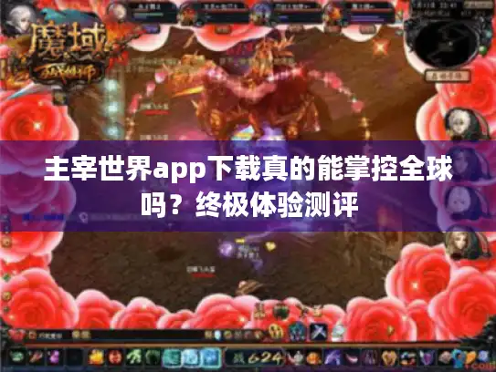 主宰世界app下载真的能掌控全球吗？终极体验测评