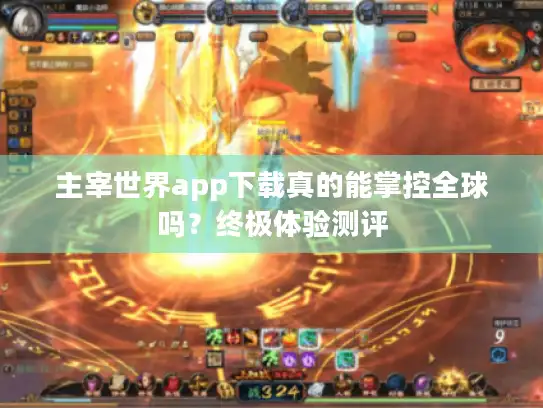 主宰世界app下载真的能掌控全球吗？终极体验测评