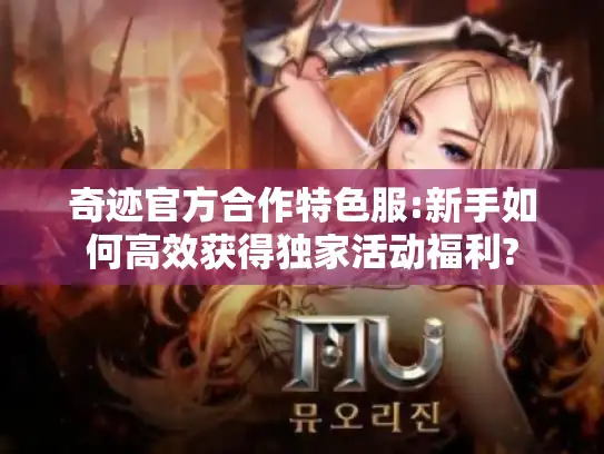 奇迹官方合作特色服:新手如何高效获得独家活动福利?