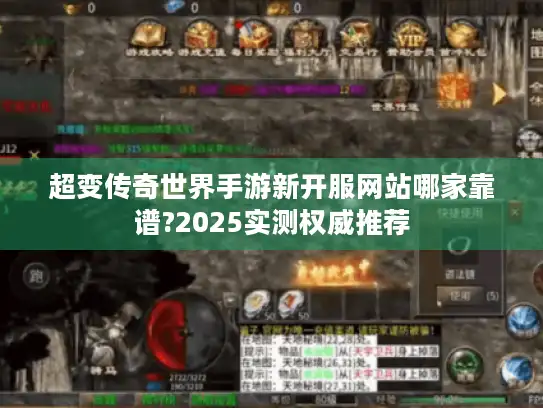 超变传奇世界手游新开服网站哪家靠谱?2025实测权威推荐