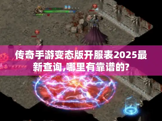 传奇手游变态版开服表2025最新查询,哪里有靠谱的?