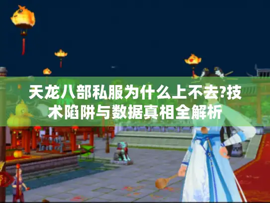 天龙八部私服为什么上不去?技术陷阱与数据真相全解析