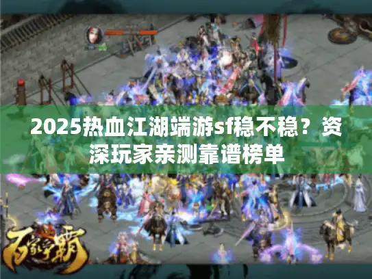 2025热血江湖端游sf稳不稳?资深玩家亲测靠谱榜单 2025热血江湖端游sf稳不稳?资深玩家亲测靠谱榜单