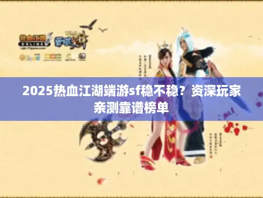 2025热血江湖端游sf稳不稳?资深玩家亲测靠谱榜单 2025热血江湖端游sf稳不稳?资深玩家亲测靠谱榜单