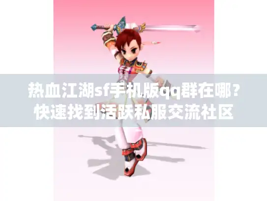 热血江湖sf手机版qq群在哪？快速找到活跃私服交流社区