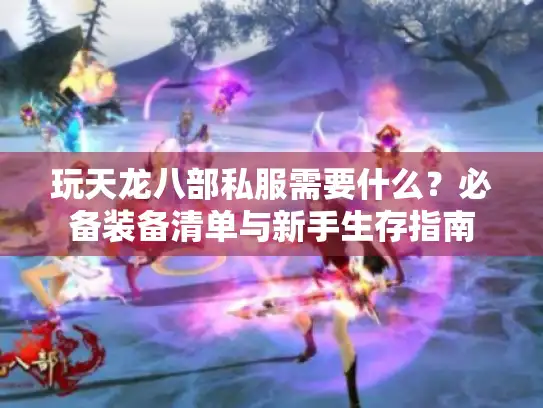 玩天龙八部私服需要什么？必备装备清单与新手生存指南