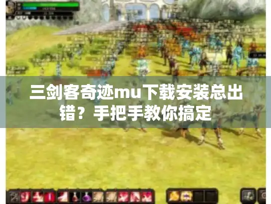 三剑客奇迹mu下载安装总出错？手把手教你搞定