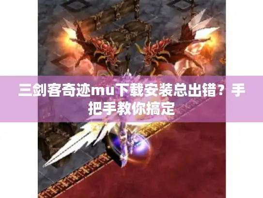 三剑客奇迹mu下载安装总出错？手把手教你搞定