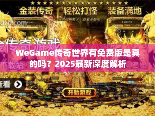 WeGame传奇世界有免费版是真的吗？2025最新深度解析