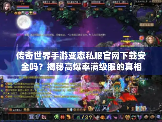 传奇世界手游变态私服官网下载安全吗？揭秘高爆率满级服的真相
