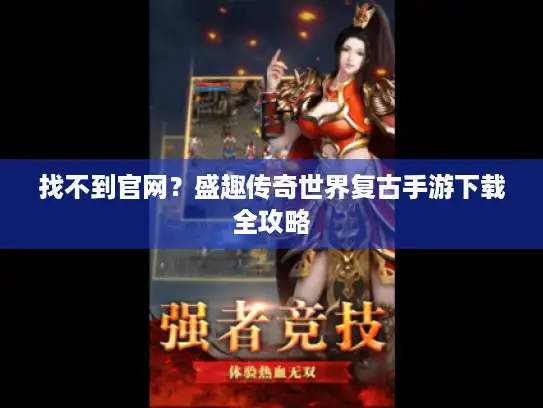 找不到官网?盛趣传奇世界复古手游下载全攻略 找不到官网?盛趣传奇世界复古手游下载全攻略