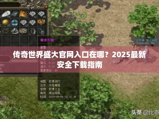 传奇世界盛大官网入口在哪?2025最新安全下载指南 传奇世界盛大官网入口在哪?2025最新安全下载指南