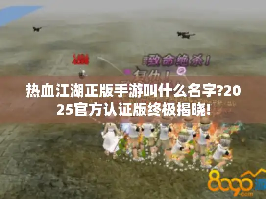 热血江湖正版手游叫什么名字?2025官方认证版终极揭晓!