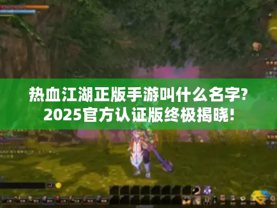 热血江湖正版手游叫什么名字?2025官方认证版终极揭晓!