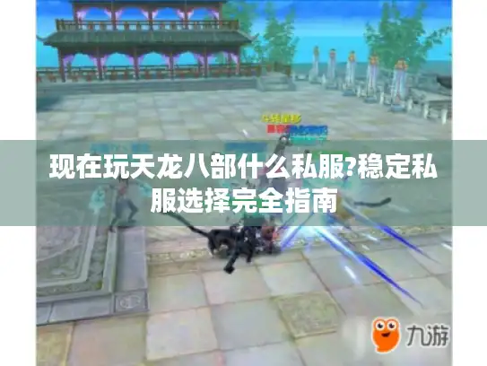 现在玩天龙八部什么私服?稳定私服选择完全指南