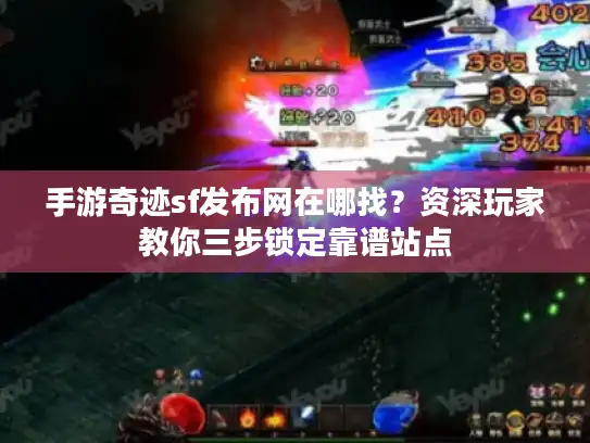 手游奇迹sf发布网在哪找?资深玩家教你三步锁定靠谱站点 手游奇迹sf发布网在哪找?资深玩家教你三步锁定靠谱站点