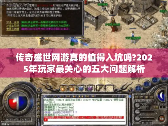 传奇盛世网游真的值得入坑吗?2025年玩家最关心的五大问题解析 传奇盛世网游真的值得入坑吗?2025年玩家最关心的五大问题解析