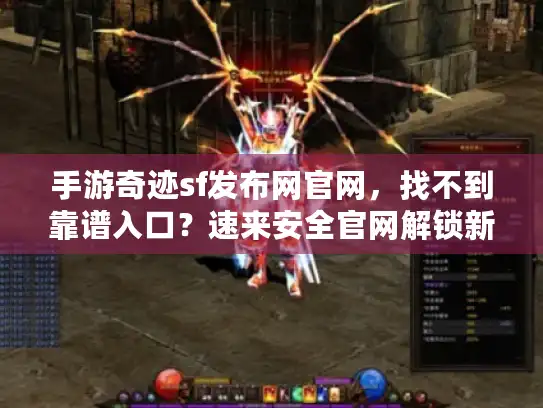 手游奇迹sf发布网官网，找不到靠谱入口？速来安全官网解锁新服！