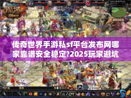 传奇世界手游私sf平台发布网哪家靠谱安全稳定?2025玩家避坑指南