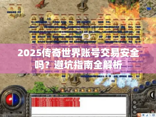 2025传奇世界账号交易安全吗？避坑指南全解析
