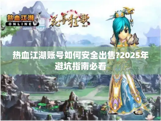 热血江湖账号如何安全出售?2025年避坑指南必看