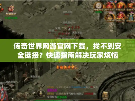 传奇世界网游官网下载，找不到安全链接？快速指南解决玩家烦恼