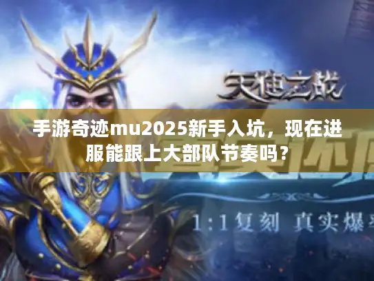 手游奇迹mu2025新手入坑，现在进服能跟上大部队节奏吗？