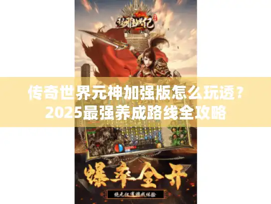传奇世界元神加强版怎么玩透？2025最强养成路线全攻略