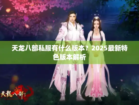 天龙八部私服有什么版本？2025最新特色版本解析