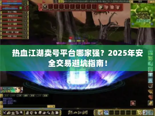 热血江湖卖号平台哪家强？2025年安全交易避坑指南！