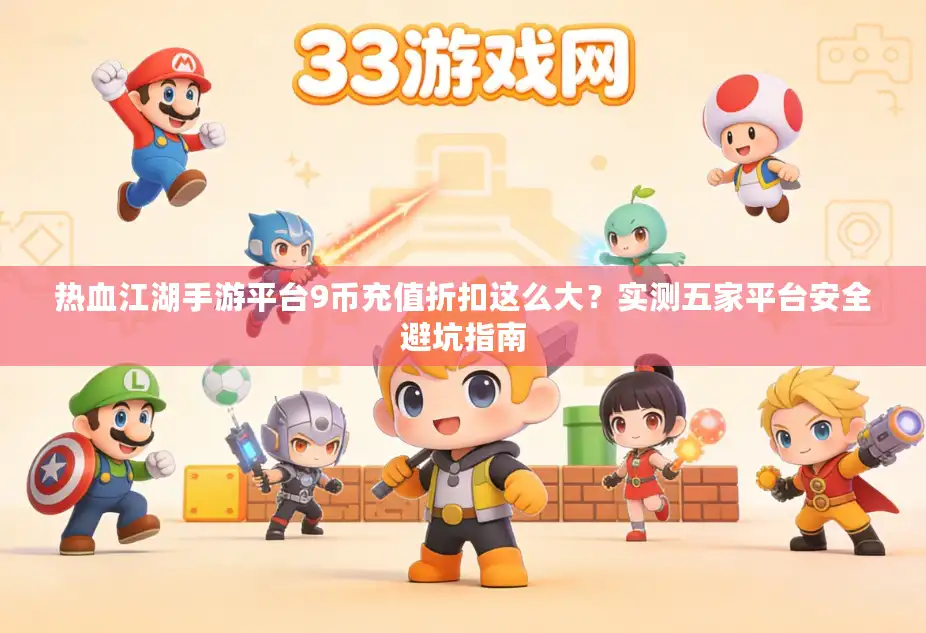 热血江湖手游平台9币充值折扣这么大?实测五家平台安全避坑指南 热血江湖手游平台9币充值折扣这么大?实测五家平台安全避坑指南