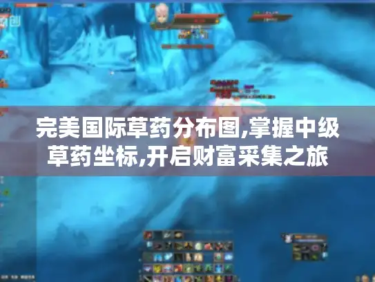 完美国际草药分布图,掌握中级草药坐标,开启财富采集之旅 完美国际草药分布图,掌握中级草药坐标,开启财富采集之旅