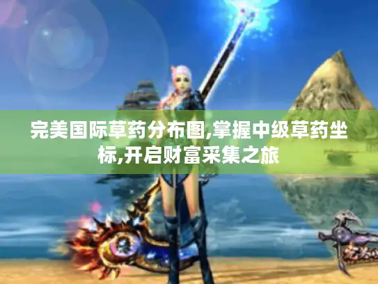 完美国际草药分布图,掌握中级草药坐标,开启财富采集之旅 完美国际草药分布图,掌握中级草药坐标,开启财富采集之旅