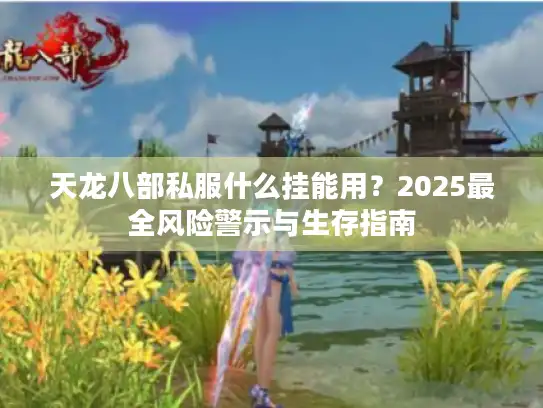 天龙八部私服什么挂能用？2025最全风险警示与生存指南