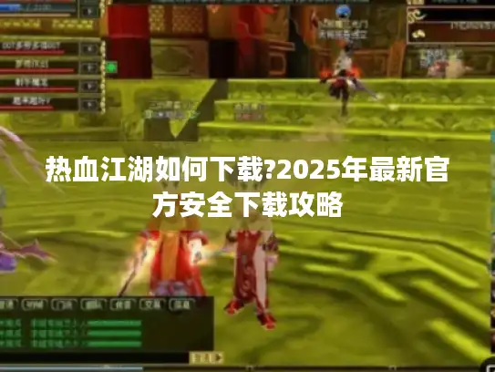 热血江湖如何下载?2025年最新官方安全下载攻略