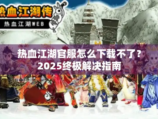热血江湖官服怎么下载不了？2025终极解决指南